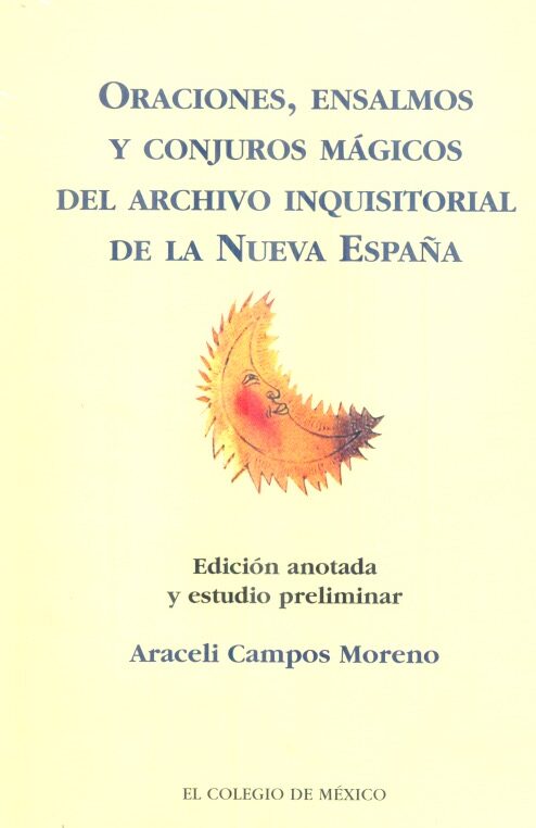 Oraciones, ensalmos y conjuros mágicos del archivo inquisitorial de la Nueva España, 1600-1630 /