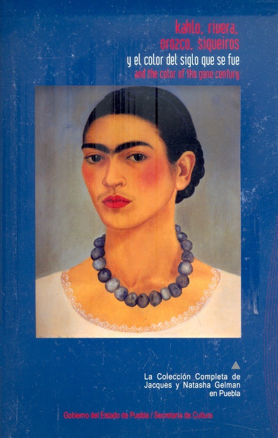 Kahlo, Rivera, Orozco, Siqueiros y el color del siglo que se fué and the color of the gone century la colección completa de Jacques y Natasha Gelman en Puebla /