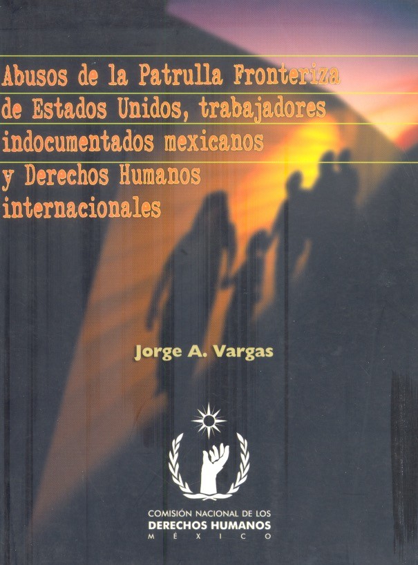 Abusos de la patrulla fronteriza de Estados Unidos, trabajadores indocumentados mexicanos y derechos humanos /