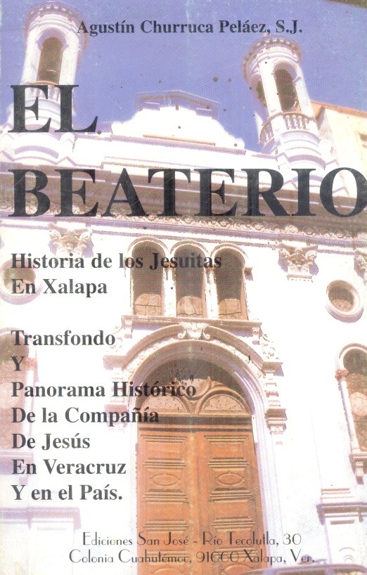 El Beaterio Historia de los jesuitas en Xalapa. Trasfondo y panorama histórico de la compañia de Jesús /