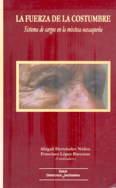 La Fuerza de la costumbre Sistema de cargos en la mixteca oaxaqueña /