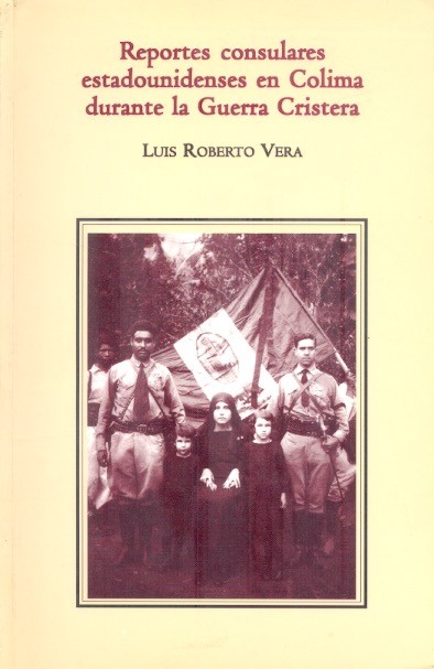 Reportes consulares estadounidenses en Colima durante la Guerra Cristera, 1927-1932 /