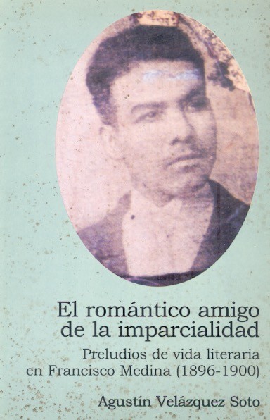 El Romántico amigo de la imparcialidad Preludios de vida literaria en Francisco Medina (1896-1900) /