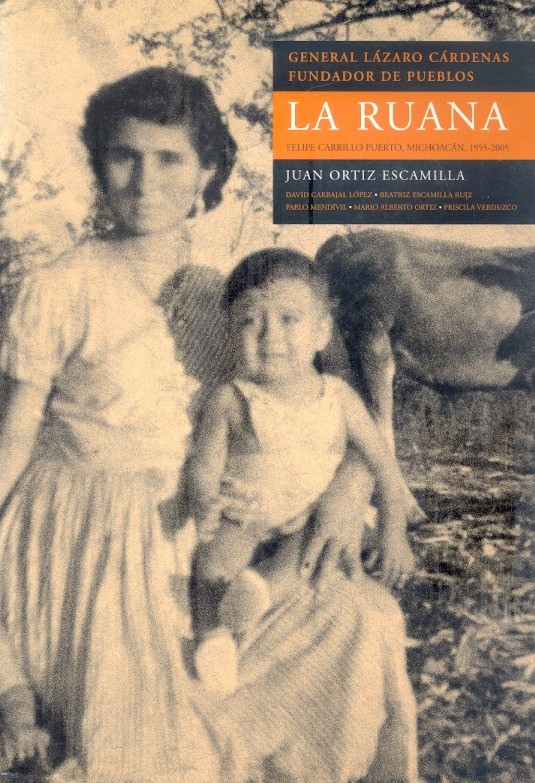 General Lázaro Cárdenas Fundador de pueblos. La Ruana Felipe Carrillo Puerto, Michoacán 1955-2005 /