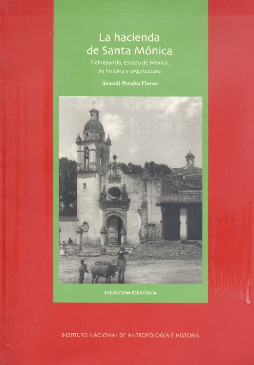 La Hacienda de Santa Mónica, Tlalnepantla, Estado de México Su historia y arquitectura /