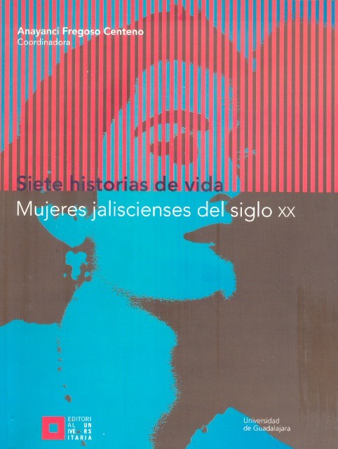 Siete historias de vida Mujeres jaliscienses del siglo XX /