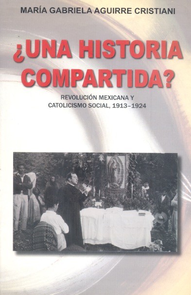 ¿Una Historia compartida? Revolución mexicana y catolisismo social, 1913-1924 /