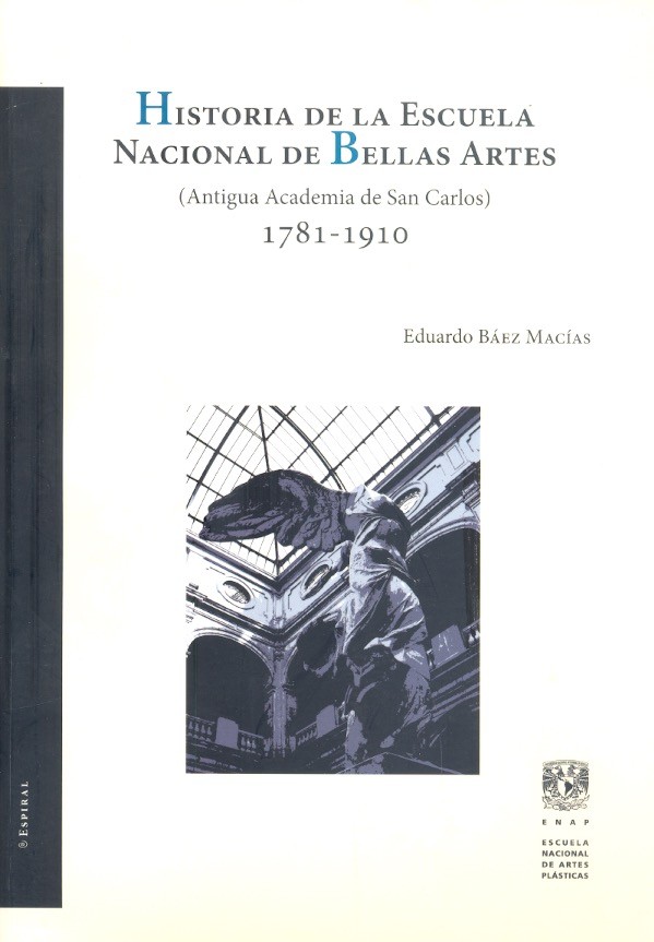 Historia de la escuela Nacional de Bellas Artes Antigua academia de san Carlos, 1781-1910 /