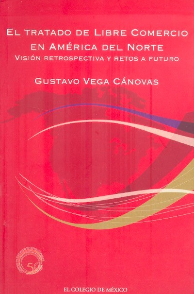 El Tratado de libre comercio en América del Norte Visión retrospectiva y retos a futuro /