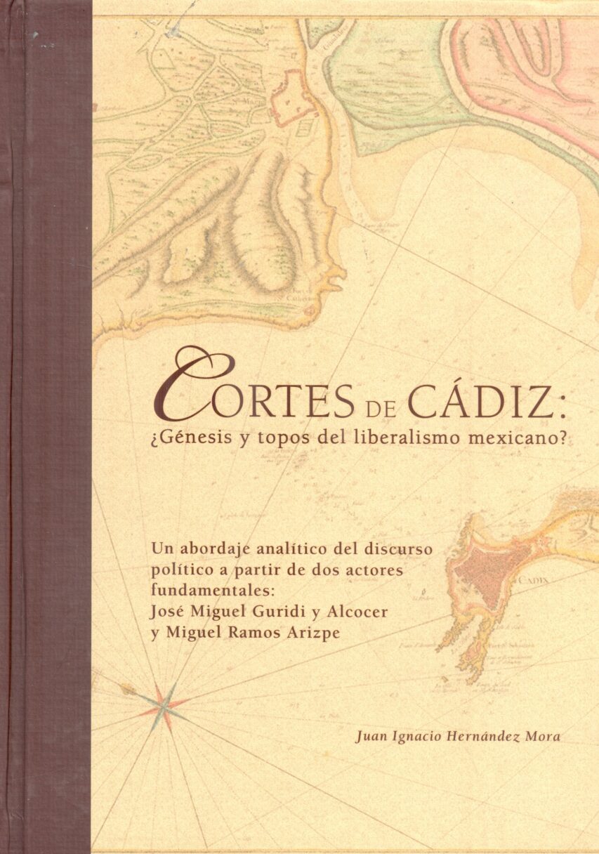 CORTES DE CÁDIZ: ¿GÉNESIS Y TOPOS DEL LIBERALISMO MEXICANO?: UN ABORDAJE ANALÍTICO DEL DISCURSO POLÍTICO A PARTIR DE DOS ACTORES FUNDAMENTALES: JOSÉ MIGUEL GARIBALDI Y ALCOCER Y MIGUEL RAMOS ARIZPE
