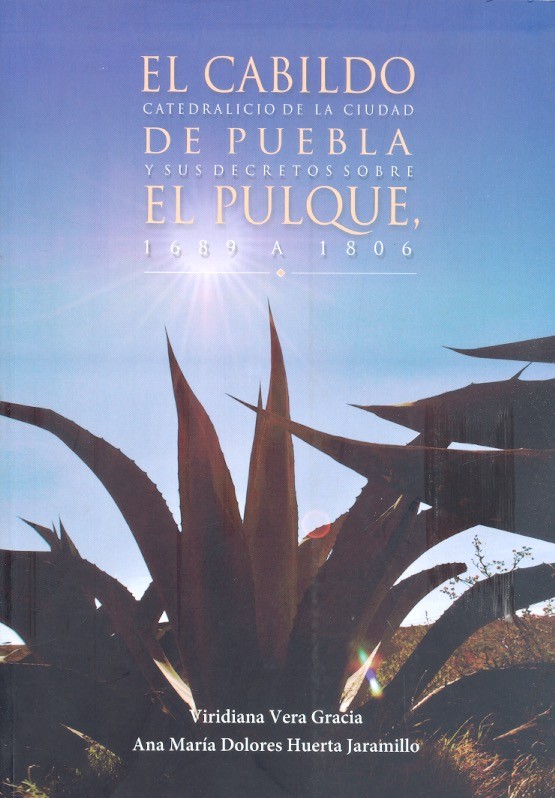 El cabildo catedralicio de la Ciudad de Puebla y sus decretos sobre el Pulque, 1689 a 1806