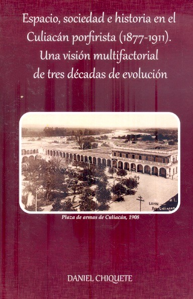 Espacio, sociedad e historia en el Culiacán porfirista (1877-1911) : una visión multifacorial de tres décadas de evolución /