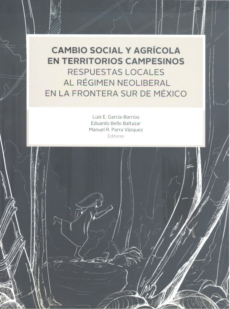 Cambio social y agrícola en territorios campesinos : respuestas locales al régimen neoliberal en la frontera sur de México /